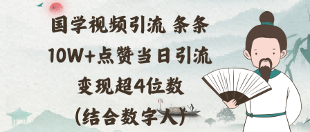 国学视频引流条条10W+点赞当日引流变现超4位数(结合数字人)-创业项目网