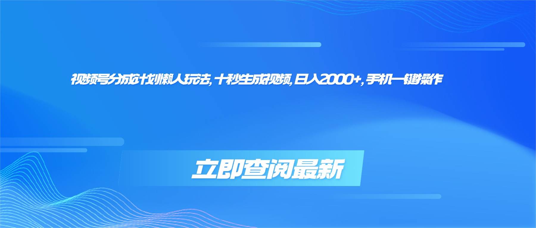 （16280期）视频号分成计划懒人玩法，十秒生成视频，日入2000+，手机一键操作-创业项目网