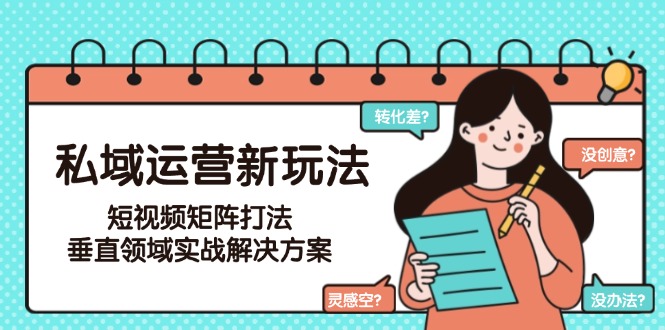 （15069期）私域运营新玩法，短视频矩阵打法，垂直领域实战解决方案（更新6月）-创业项目网