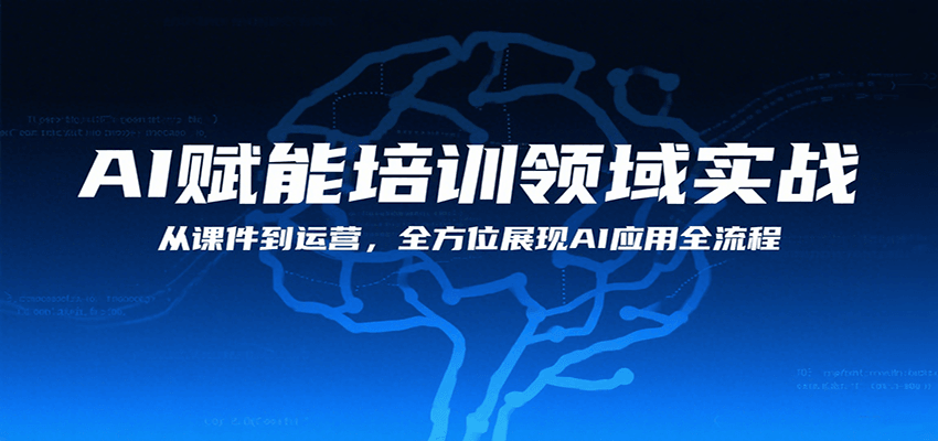 AI赋能培训领域实战，从课件到运营，全方位展现AI应用全流程-创业项目网