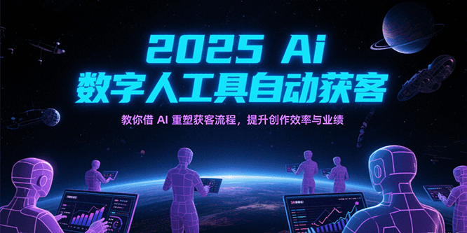 2025Ai数字人工具自动获客，教你借AI重塑获客流程，提升创作效率与业绩-创业项目网