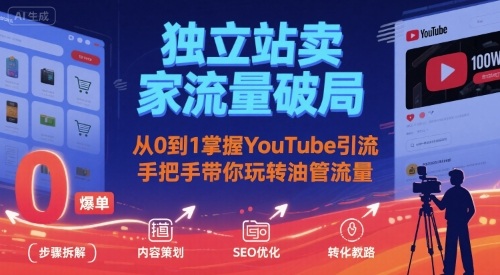 独立站卖家流量破局：从0到1掌握YouTube引流，手把手带你玩转油管流量-创业项目网