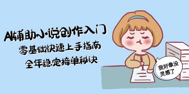 （15067期）AI辅助小说创作入门，零基础快速上手指南，全年稳定接单秘诀-创业项目网