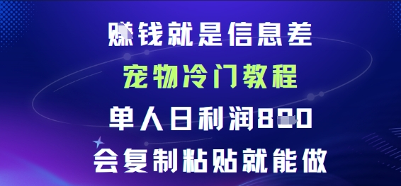 賺钱就是信息差宠物冷门教程，单人日利润日8张会复制粘贴就能做-创业项目网