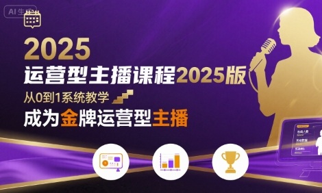 运营型主播课程2025版，从0到1教你成为金牌运营型主播-创业项目网