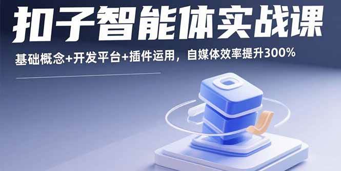 （15922期）扣子智能体实战课，基础概念+开发平台+插件运用，自媒体效率提升300%-创业项目网