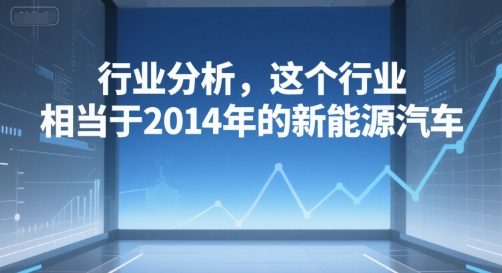 付费文章：行业分析，这个行业，相当于2014年的新能源汽车-创业项目网
