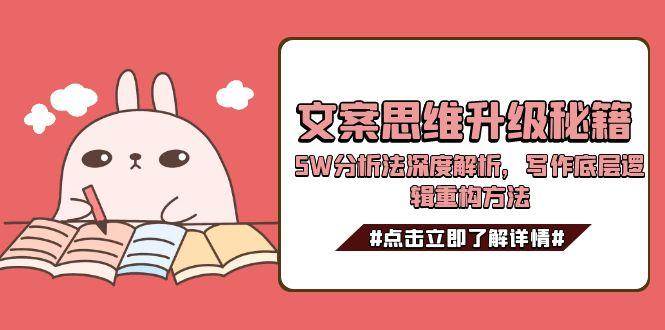 文案思维升级秘籍，5W分析法深度解析，写作底层逻辑重构方法-创业项目网