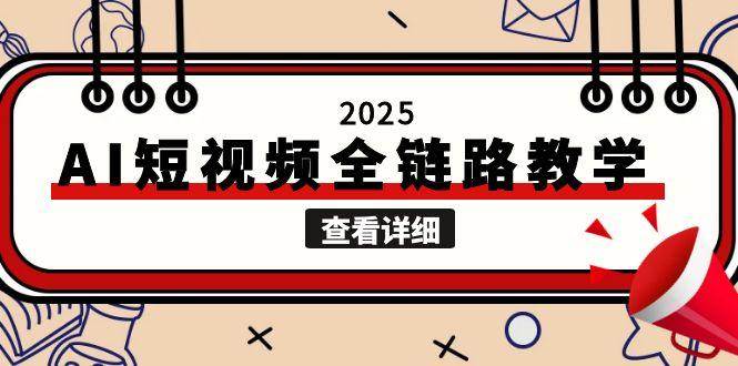 （15162期）2025AI短视频全链路教学，文案图片视频生成，解决自媒体创作痛点-创业项目网