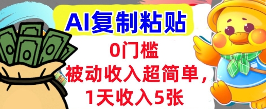AI复制粘贴，1天收入5张，有手就能做，0门槛，被动收入挣美金-创业项目网