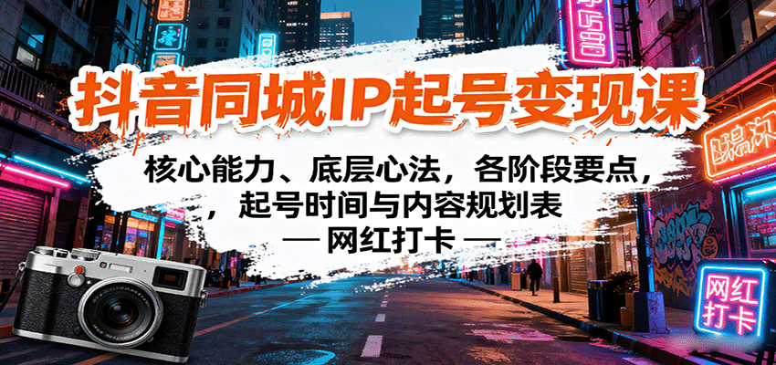 抖音同城IP起号变现课：核心能力、底层心法，各阶段要点，起号时间与内容规划表-创业项目网