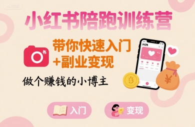 小红书陪跑训练营，带你快速入门+副业变现，做个賺钱的小博主-创业项目网