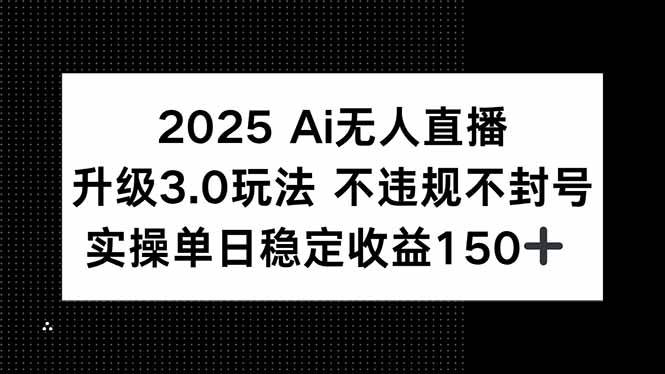 （15203期）2025 AI无人直播升级3.0玩法，不违规 不封号，单日稳定收益150+-创业项目网
