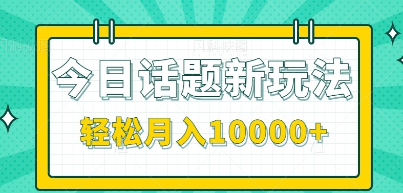 今日话题新玩法，零成本零门槛单条作品百万流量，月入10000+-创业项目网