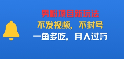 男粉项目新玩法，不发视频，不封号，一鱼多吃，月入过W-创业项目网