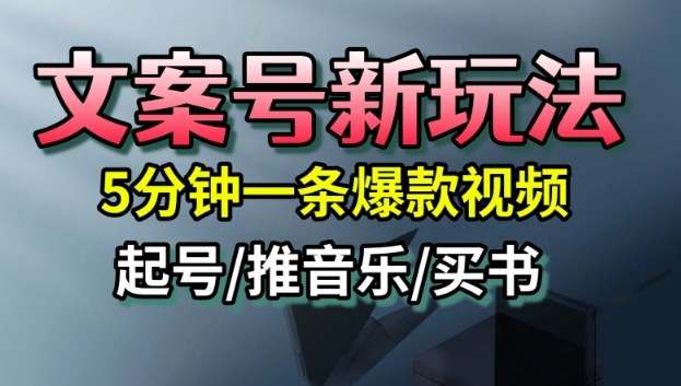 文案号新玩法，5分钟一条爆款视频，流量高，起号快，多方位变现-创业项目网