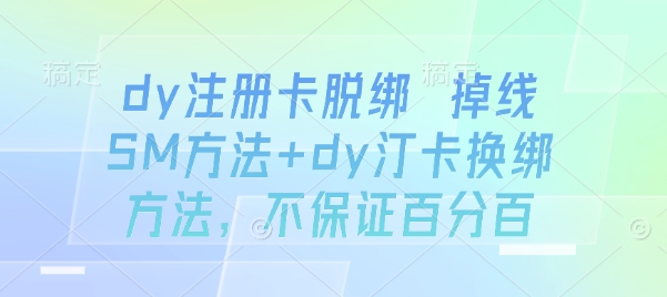 dy注册卡脱绑 掉线SM方法+dy汀卡换绑方法，不保证百分百-创业项目网