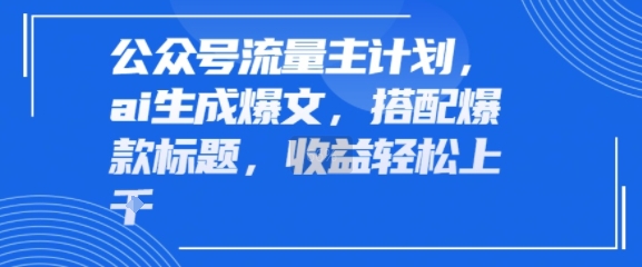 公众号流量主计划，ai生成爆文，搭配爆款标题，轻松收益几张-创业项目网