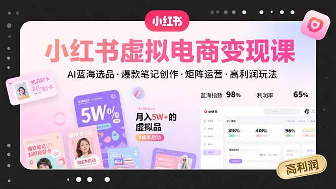 （15673期）小红书虚拟电商变现课，AI蓝海选品，爆款笔记创作，矩阵运营，高利润玩法-创业项目网