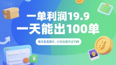 一单利润19.9 一天能出100单，每天发发图片，小白也能月入过1W【揭秘】-创业项目网