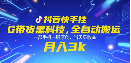 抖音快手挂G带货黑科技，全自动搬运，一部手机一键原创，当天见收益，月入3k+【揭秘】-创业项目网