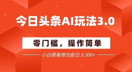 今日头条爆文玩法3.0 配合AI工具轻松矩阵 小白也能日入3张+-创业项目网