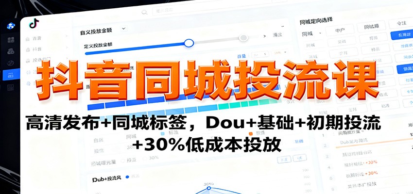 抖音同城投流课：高清发布+同城标签，Dou+基础+初期投流+30%低成本投放-创业项目网