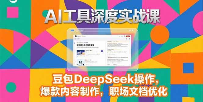 （15372期）2025AI工具深度实战课，豆包DeepSeek操作，爆款内容制作，职场文档优化-创业项目网