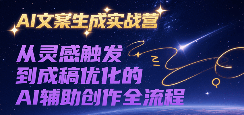 AI文案生成实战营，从灵感触发到成稿优化的AI辅助创作全流程-创业项目网