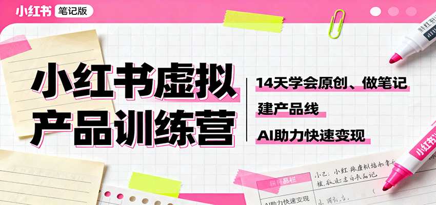 小红书虚拟产品训练营：14天学会原创、做笔记、建产品线，AI助力快速变现-创业项目网