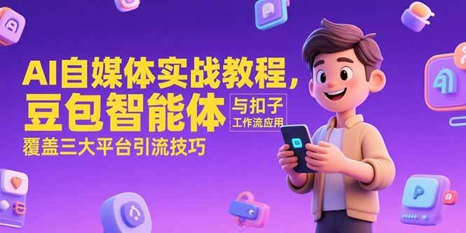 （15275期）AI自媒体实战教程，豆包智能体与扣子工作流应用，覆盖三大平台引流技巧-创业项目网