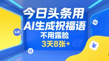 今日头条用AI生成祝福语，不用拍摄，不用露脸，3天8张+-创业项目网