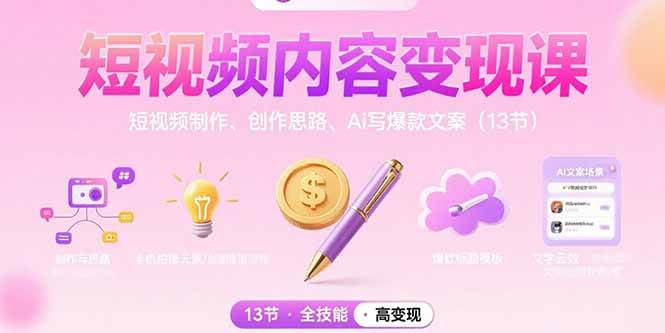 （15581期）短视频内容变现课：短视频制作、创作思路、Ai写爆款文案（13节）-创业项目网