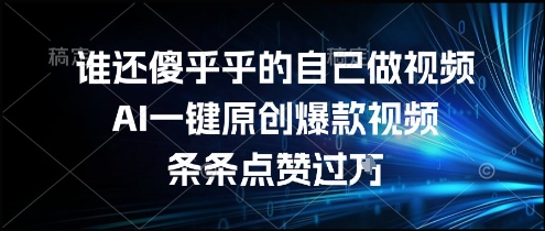 谁还傻乎乎的自己做视频？AI一键原创爆款视频，条条点赞过万，简单方便，好操作【揭秘】-创业项目网