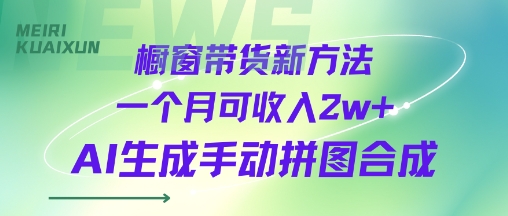 橱窗带货新方法一个月可收入2w+AI生成手动拼图合成-创业项目网