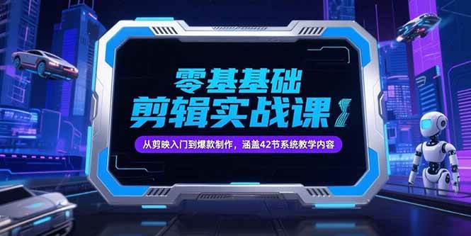 （15273期）零基础抖音剪辑实战课，从剪映入门到爆款制作，涵盖42节系统教学内容-创业项目网
