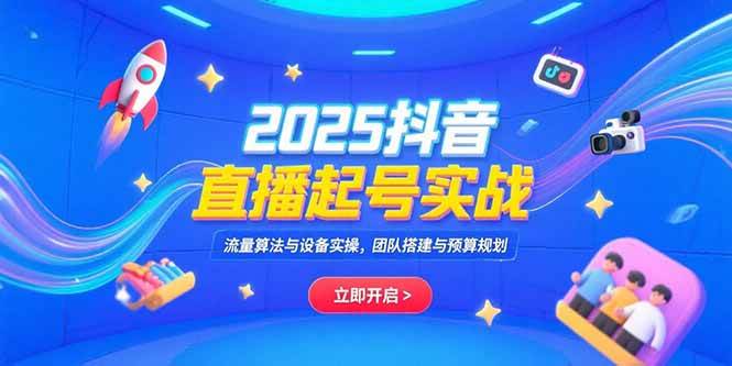 （15351期）2025抖音直播起号实战，流量算法与设备实操，团队搭建与预算规划-创业项目网