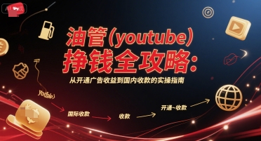 油管(youtube)挣钱全攻略：从开通广告收益到国内收款的实操指南（更新）-创业项目网