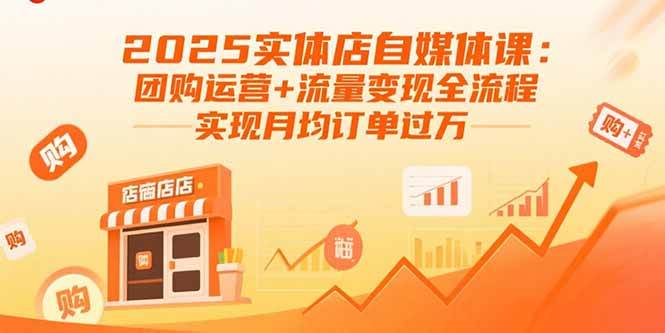 （15921期）2025实体店自媒体课：团购运营+流量变现全流程，实现月均订单过万-创业项目网