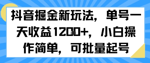 抖音掘金新玩法，单号一天收益多张，小白操作简单，可批量起号-创业项目网