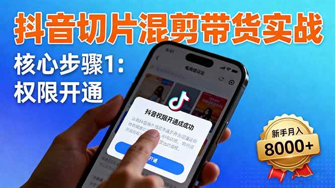 （16319期）抖音切片混剪带货实战：权限开通、商品挂车、混剪手法，新手月入8000+-创业项目网