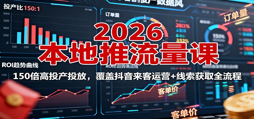2026本地推流量课：150倍高投产投放，覆盖抖音来客运营+线索获取全流程-创业项目网