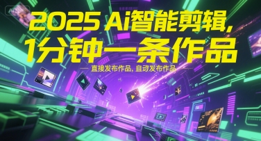 2025Ai智能剪辑，不需要剪辑，直接发布作品，自动剪辑，1分钟一条作品-创业项目网