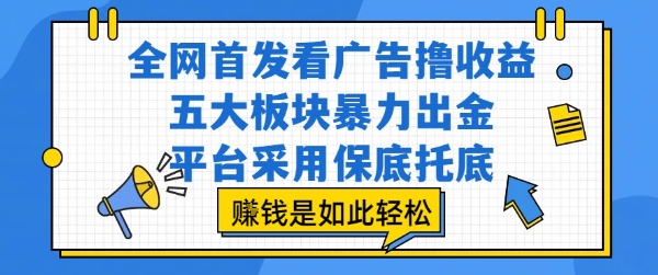 全网首发看广告撸收益，五大板块暴力出金，平台采用保底托底，挣钱是如此轻松作【揭秘】-创业项目网