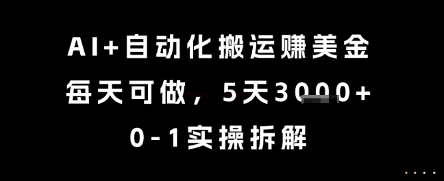 AI+自动化搬运挣美金，每天可做，5天3k+，0-1实操拆解【揭秘】-创业项目网