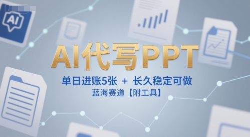 AI代写PPT，单日进账5张+，长久稳定可做，蓝海赛道【附工具】-创业项目网
