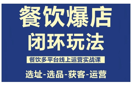餐饮爆店闭环玩法，餐饮多平台线上运营实战课，选址-选品-获客-运营-创业项目网