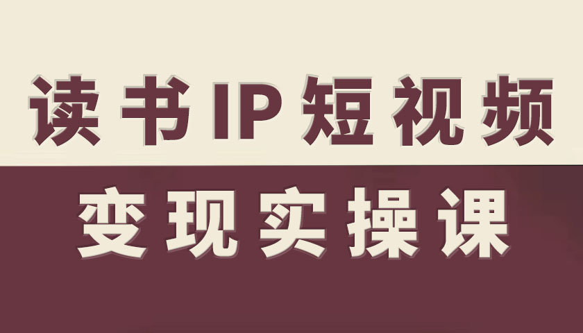 读书IP短视频变现实操课，读书IP赛道变现指南-创业项目网