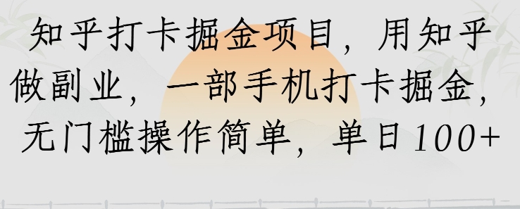 知乎打卡掘金项目，用知乎做副业，一部手机打卡掘金，无门槛操作简单，单日100+-创业项目网