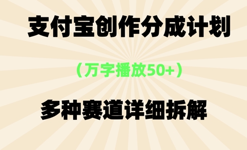 支付宝创作分成计划，万字播放50+，多种赛道详细拆解-创业项目网